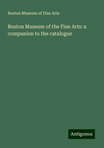 Boston Museum of the Fine Arts: a companion to the catalogue Boston Museum of the Fine Arts: a companion to the catalogue