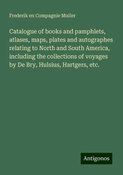 Catalogue of books and pamphlets, atlases, maps, plates and autographes relating to North and South America, including the collections of voyages by De Bry, Hulsius, Hartgers, etc.