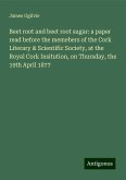 Beet root and beet root sugar: a paper read before the memebers of the Cork Literary & Scientific Society, at the Royal Cork Insitution, on Thursday, the 19th April 1877 Beet root and beet root sugar: a paper read before the memebers of the Cork Literary & Scientific Society, at the Royal Cork Insitution, on Thursday, the 19th April 1877