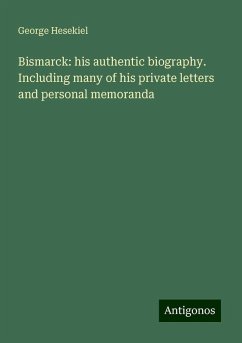 Bismarck: his authentic biography. Including many of his private letters and personal memoranda - Hesekiel, George