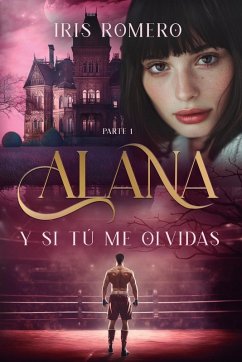 Alana. Y si tú me olvidas. PARTE 1 - Romero, Iris; Romero, Iris Alana. Y si tú me olvidas. PARTE 1 - Romero, Iris; Romero, Iris