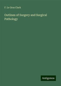 Outlines of Surgery and Surgical Pathology - Clark, F. Le Gros