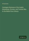 Catalogue Raisonne of the Arabic, Hindostani, Persian, and Turkish Mss. In the Mulla Firuz Library
