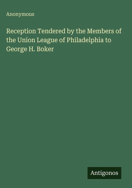Reception Tendered by the Members of the Union League of Philadelphia to George H. Boker