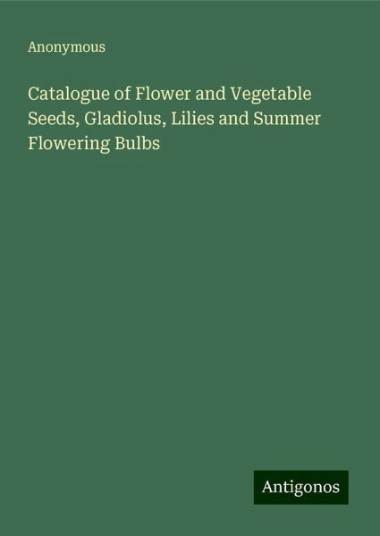 Catalogue of Flower and Vegetable Seeds, Gladiolus, Lilies and Summer Flowering Bulbs Catalogue of Flower and Vegetable Seeds, Gladiolus, Lilies and Summer Flowering Bulbs