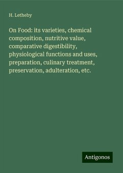 On Food: its varieties, chemical composition, nutritive value, comparative digestibility, physiological functions and uses, preparation, culinary treatment, preservation, adulteration, etc. - Letheby, H.