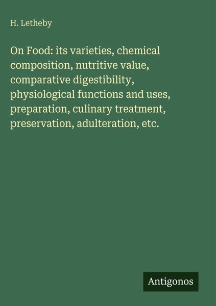 On Food: its varieties, chemical composition, nutritive value, comparative digestibility, physiological functions and uses, preparation, culinary treatment, preservation, adulteration, etc.
