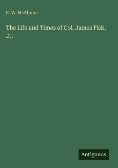 Cover The Life and Times of Col. James Fisk, Jr.