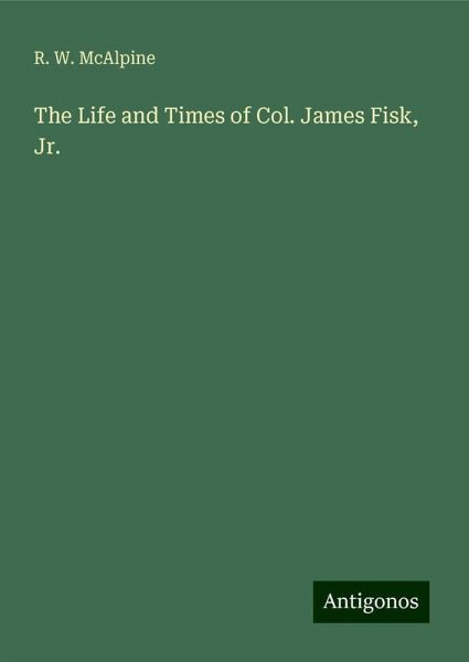 The Life and Times of Col. James Fisk, Jr. The Life and Times of Col. James Fisk, Jr.