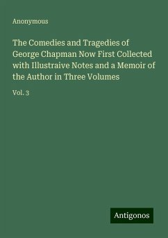 The Comedies and Tragedies of George Chapman Now First Collected with Illustraive Notes and a Memoir of the Author in Three Volumes - Anonymous