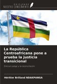 La República Centroafricana pone a prueba la justicia transicional La República Centroafricana pone a prueba la justicia transicional