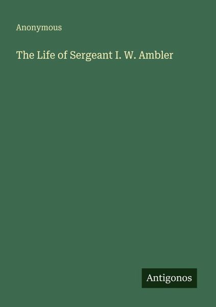 The Life of Sergeant I. W. Ambler The Life of Sergeant I. W. Ambler
