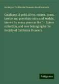 Catalogue of gold, silver, copper, brass, bronze and porcelain coins and medals, known for many years as the Dr. Spiers collection, and now belonging to the Society of California Pioneers.