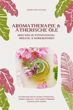 Cover Aromatherapie und Ätherische Öle: Dein Weg zu Entspannung, Heilung und Wohlbefinden (Natürliche Düfte gezielt einsetzen - Stress abbauen, Gesundheit fördern und Balance finden) (eBook, ePUB)