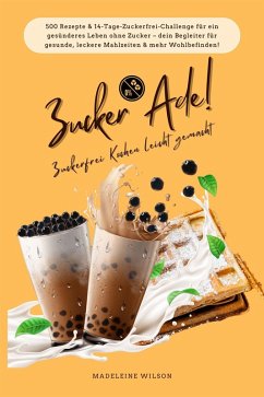 Cover Zucker Ade! Zuckerfrei Kochen leicht gemacht: 500 Rezepte & 14-Tage-Zuckerfrei-Challenge für ein gesünderes Leben ohne Zucker - dein Begleiter für gesunde, leckere Mahlzeiten und mehr Wohlbefinden! (eBook, ePUB)