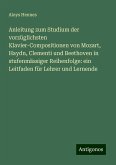 Anleitung zum Studium der vorzüglichsten Klavier-Compositionen von Mozart, Haydn, Clementi und Beethoven in stufenmässiger Reihenfolge: ein Leitfaden für Lehrer und Lernende Anleitung zum Studium der vorzüglichsten Klavier-Compositionen von Mozart, Haydn, Clementi und Beethoven in stufenmässiger Reihenfolge: ein Leitfaden für Lehrer und Lernende