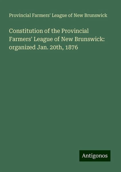 Constitution of the Provincial Farmers' League of New Brunswick: organized Jan. 20th, 1876
