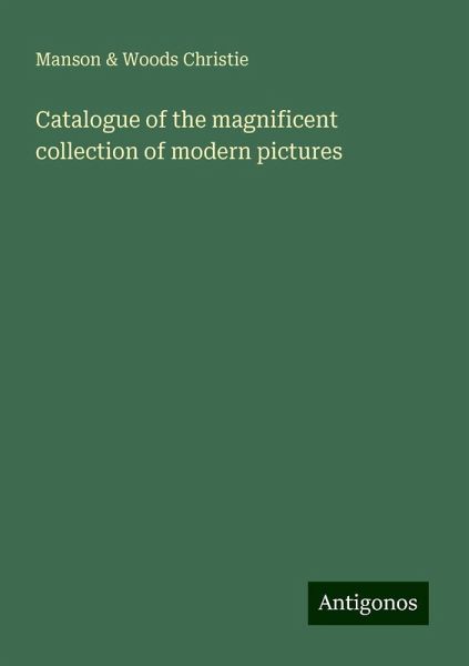 Catalogue of the magnificent collection of modern pictures Catalogue of the magnificent collection of modern pictures