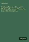 Catalogue Raisonne of the Arabic, Hindostani, Persian, and Turkish Mss. In the Mulla Firuz Library
