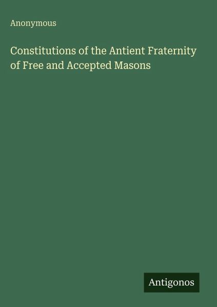 Constitutions of the Antient Fraternity of Free and Accepted Masons Constitutions of the Antient Fraternity of Free and Accepted Masons