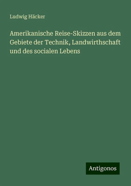Amerikanische Reise-Skizzen aus dem Gebiete der Technik, Landwirthschaft und des socialen Lebens
