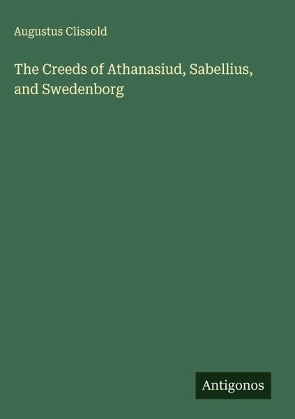 The Creeds of Athanasiud, Sabellius, and Swedenborg The Creeds of Athanasiud, Sabellius, and Swedenborg