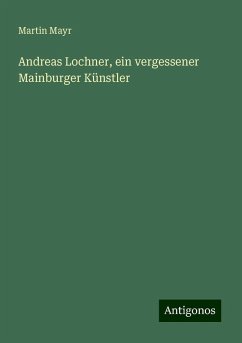 Andreas Lochner, ein vergessener Mainburger Künstler - Mayr, Martin