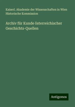 Archiv für Kunde österreichischer Geschichts-Quellen - Kommission, Kaiserl. Akademie der Wissenschaften in Wien Historische