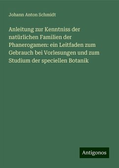 Anleitung zur Kenntniss der natürlichen Familien der Phanerogamen: ein Leitfaden zum Gebrauch bei Vorlesungen und zum Studium der speciellen Botanik - Schmidt, Johann Anton