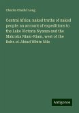 Central Africa: naked truths of naked people: an account of expeditions to the Lake Victoria Nyanza and the Makraka Niam-Niam, west of the Bahr-el-Abiad White Nile Central Africa: naked truths of naked people: an account of expeditions to the Lake Victoria Nyanza and the Makraka Niam-Niam, west of the Bahr-el-Abiad White Nile