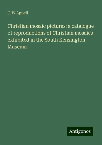 Christian mosaic pictures: a catalogue of reproductions of Christian mosaics exhibited in the South Kensington Museum Christian mosaic pictures: a catalogue of reproductions of Christian mosaics exhibited in the South Kensington Museum