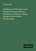 Aufgaben zur Differential- und Integralrechnung nebst den Resultaten und den zur Lösung nöthigen theoretischen Erläuterungen Aufgaben zur Differential- und Integralrechnung nebst den Resultaten und den zur Lösung nöthigen theoretischen Erläuterungen
