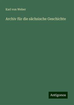 Archiv für die sächsische Geschichte - Weber, Karl Von