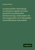 An meine Kritiker: Beleuchtung verschiedener Angriffe auf meine Geschichte der griechischen Kirchentrennung ; insbesondere von Prof. Hergenröther, Prof. Mittermüller und im Münchener Pastoralblatt An meine Kritiker: Beleuchtung verschiedener Angriffe auf meine Geschichte der griechischen Kirchentrennung ; insbesondere von Prof. Hergenröther, Prof. Mittermüller und im Münchener Pastoralblatt