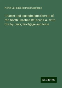 Charter and amendments thereto of the North Carolina Railroad Co.: with the by-laws, mortgage and lease - Company, North Carolina Railroad