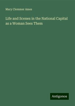 Life and Scenes in the National Capital as a Woman Sees Them - Ames, Mary Clemmer