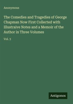 Cover The Comedies and Tragedies of George Chapman Now First Collected with Illustraive Notes and a Memoir of the Author in Three Volumes