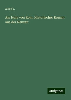 Am Hofe von Rom. Historischer Roman aus der Neuzeit - L., A. von