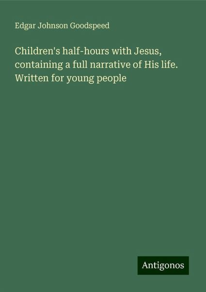 Children's half-hours with Jesus, containing a full narrative of His life. Written for young people Children's half-hours with Jesus, containing a full narrative of His life. Written for young people
