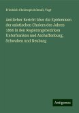 Amtlicher Bericht über die Epidemieen der asiatischen Cholera des Jahres 1866 in den Regierungsbezirken Unterfranken und Aschaffenburg, Schwaben und Neuburg Amtlicher Bericht über die Epidemieen der asiatischen Cholera des Jahres 1866 in den Regierungsbezirken Unterfranken und Aschaffenburg, Schwaben und Neuburg