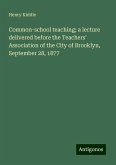 Common-school teaching; a lecture delivered before the Teachers' Association of the City of Brooklyn, September 28, 1877