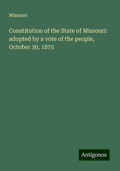 Constitution of the State of Missouri: adopted by a vote of the people, October 30, 1875