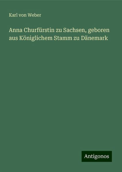 Anna Churfürstin zu Sachsen, geboren aus Königlichem Stamm zu Dänemark Anna Churfürstin zu Sachsen, geboren aus Königlichem Stamm zu Dänemark