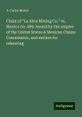Claim of "La Abra Mining Co." vs. Mexico no. 489: Award by the umpire of the United States & Mexican Claims Commission, and motion for rehearing Claim of "La Abra Mining Co." vs. Mexico no. 489: Award by the umpire of the United States & Mexican Claims Commission, and motion for rehearing