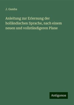 Anleitung zur Erlernung der holländischen Sprache, nach einem neuen und vollständigeren Plane - Gambs, J. Anleitung zur Erlernung der holländischen Sprache, nach einem neuen und vollständigeren Plane - Gambs, J.