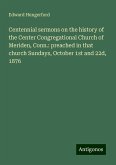 Centennial sermons on the history of the Center Congregational Church of Meriden, Conn.: preached in that church Sundays, October 1st and 22d, 1876