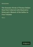 The Dramatic Works of Thomas Dekker Now First Collected with Illustrative Notes and a Memoir of the Author in Four Volumes