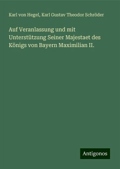 Auf Veranlassung und mit Unterstützung Seiner Majestaet des Königs von Bayern Maximilian II. - Hegel, Karl Von; Schröder, Karl Gustav Theodor