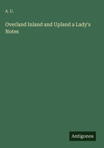 Overland Inland and Upland a Lady's Notes Overland Inland and Upland a Lady's Notes