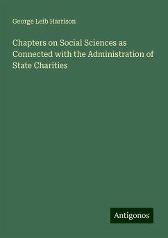 Chapters on Social Sciences as Connected with the Administration of State Charities - Harrison, George Leib